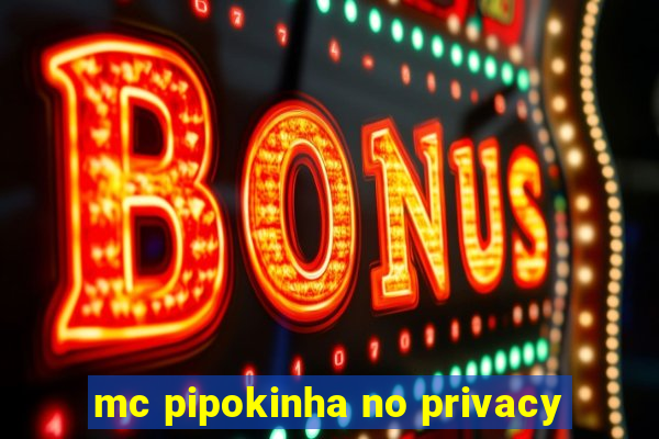 mc pipokinha no privacy